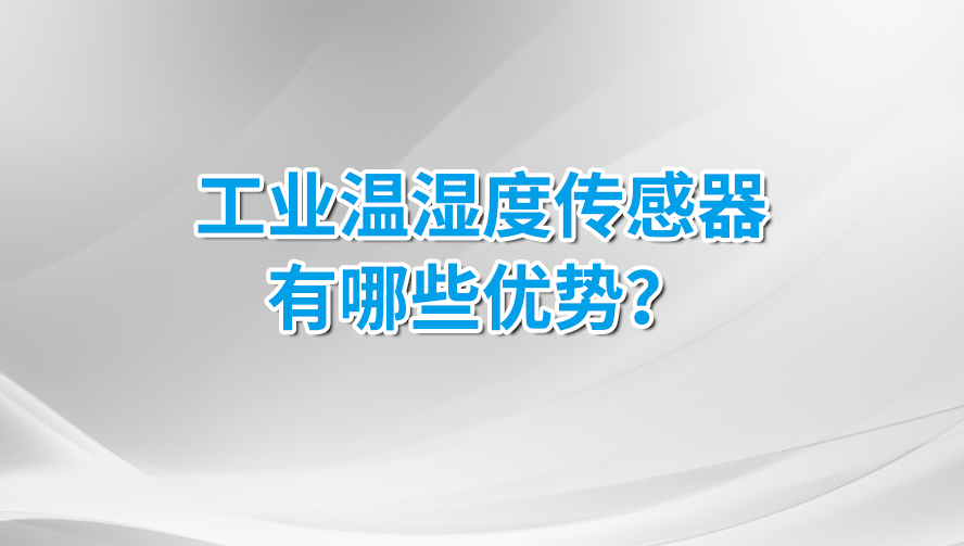 工業(yè)溫濕度傳感器有那些優(yōu)勢? 工業(yè)溫濕度傳感器有那些優(yōu)勢?