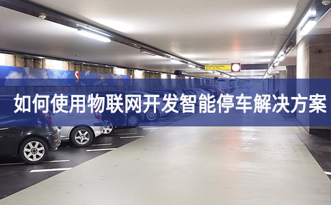 如何使用物聯網開發智能停車解決方案 如何使用物聯網開發智能停車解決方案