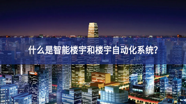 什么是智能樓宇和樓宇自動化系統？