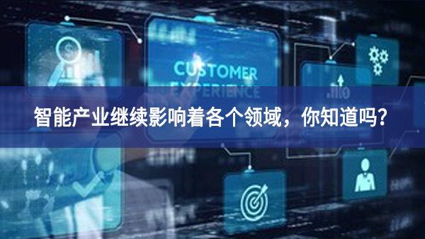 智能產(chǎn)業(yè)繼續(xù)影響著各個(gè)領(lǐng)域，你知道嗎？