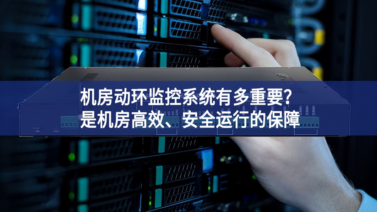 機房動環監控系統有多重要？是機房高效、安全運行的保障
