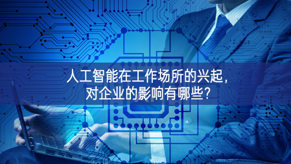 人工智能在工作場所的興起，對企業的影響有哪些?