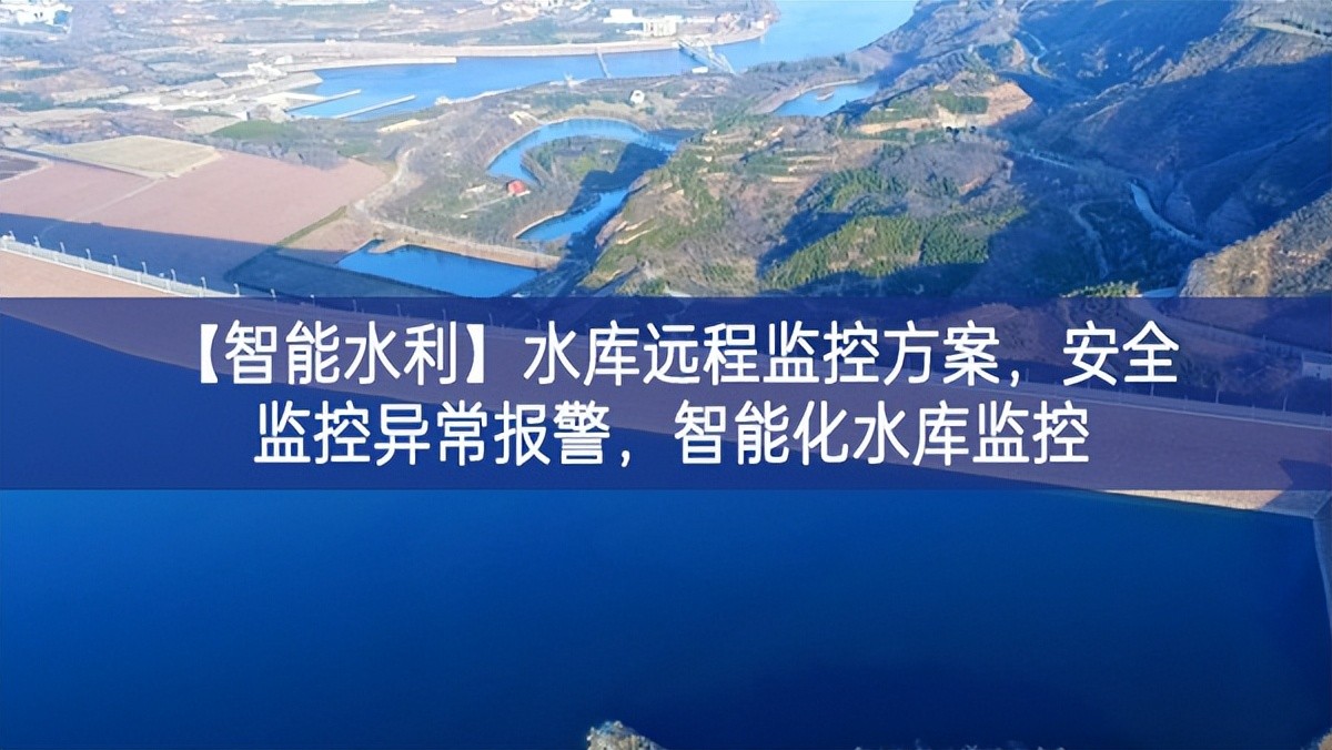 【智能水利】水庫遠程監控方案，安全監控異常報警，智能化水庫監控