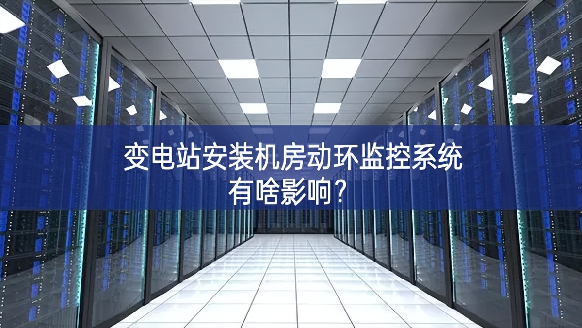 變電站安裝機(jī)房動(dòng)環(huán)監(jiān)控系統(tǒng)有啥影響？