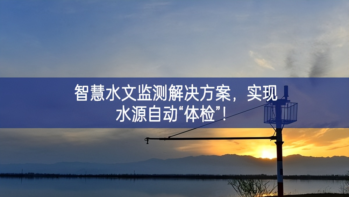智慧水文監測解決方案，實現水源自動“體檢”！