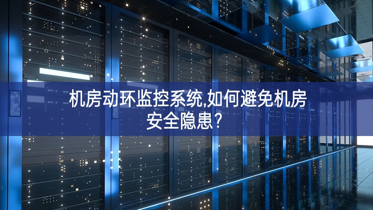 機房動環監控系統,如何避免機房安全隱患? 機房動環監控系統,如何避免機房安全隱患?
