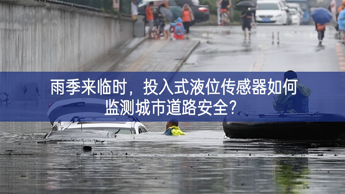 雨季來臨時,投入式液位傳感器如何監(jiān)測城市道路安全? 雨季來臨時,投入式液位傳感器如何監(jiān)測城市道路安全?