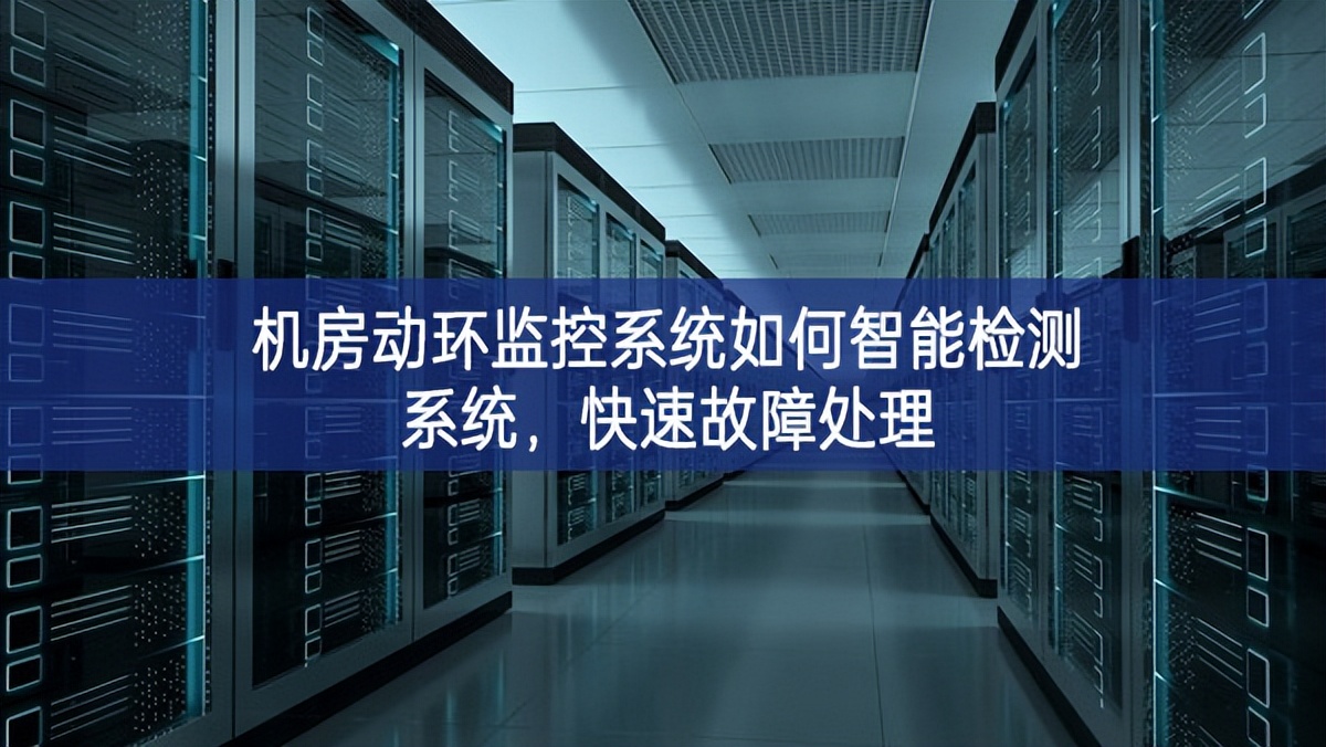 機房動環監控系統如何智能檢測系統,快速故障處理 機房動環監控系統如何智能檢測系統,快速故障處理