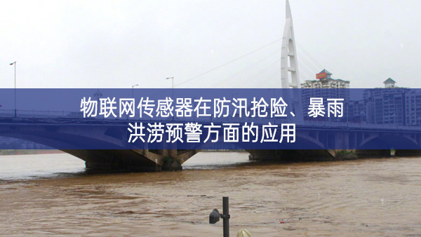 物聯網傳感器在防汛搶險、暴雨洪澇預警方面的應用 物聯網傳感器在防汛搶險、暴雨洪澇預警方面的應用