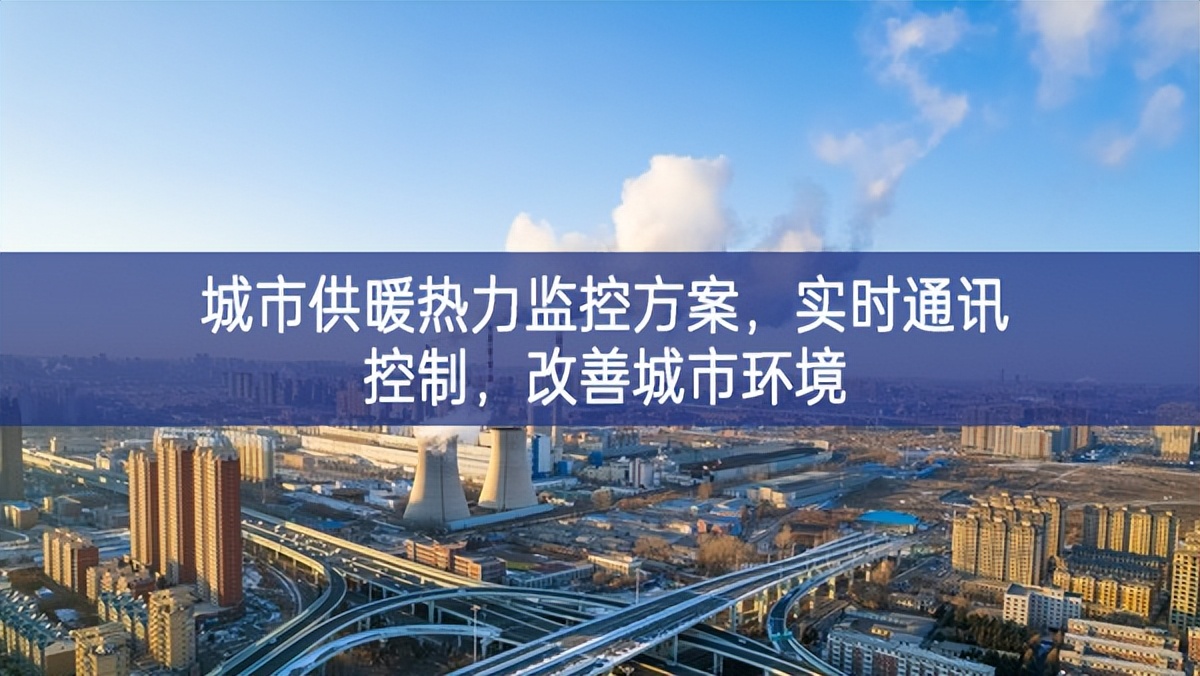 　城市供暖熱力監控方案，實時通訊控制，改善城市環境