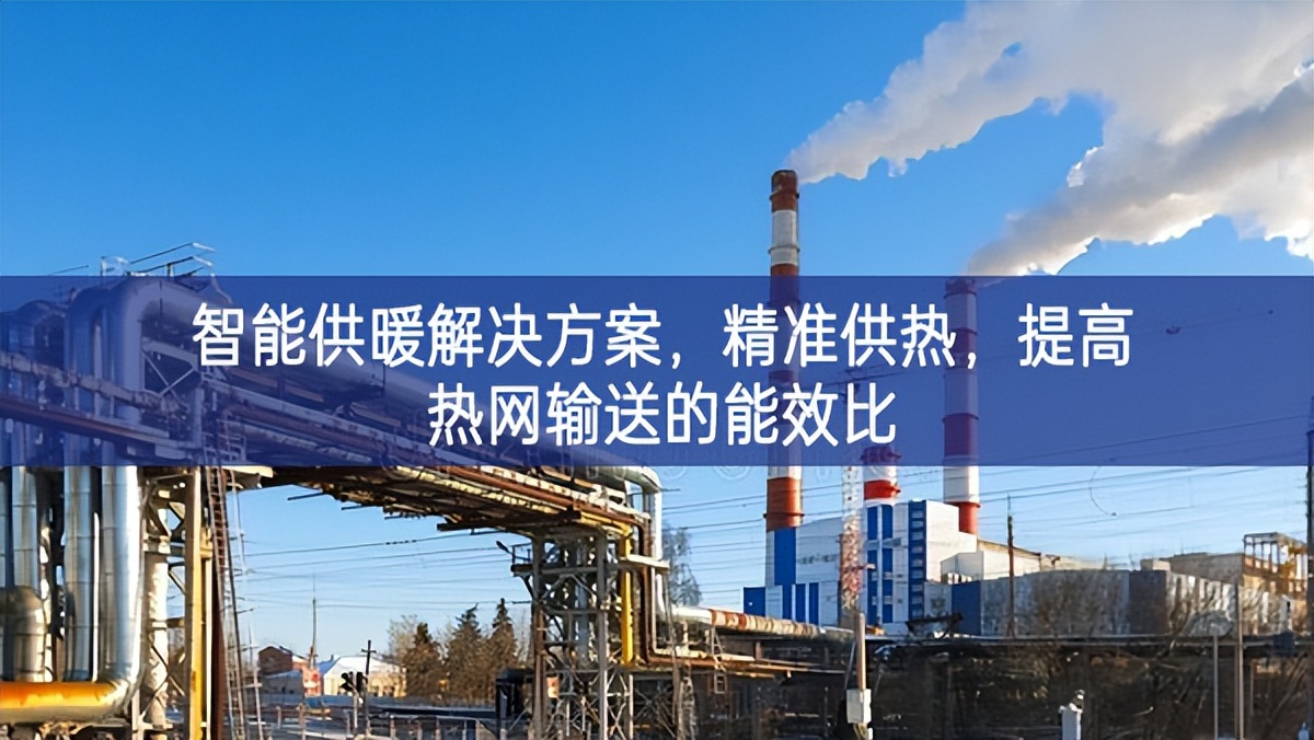 智能供暖解決方案,精準供熱,提高熱網輸送的能效比 智能供暖解決方案,精準供熱,提高熱網輸送的能效比