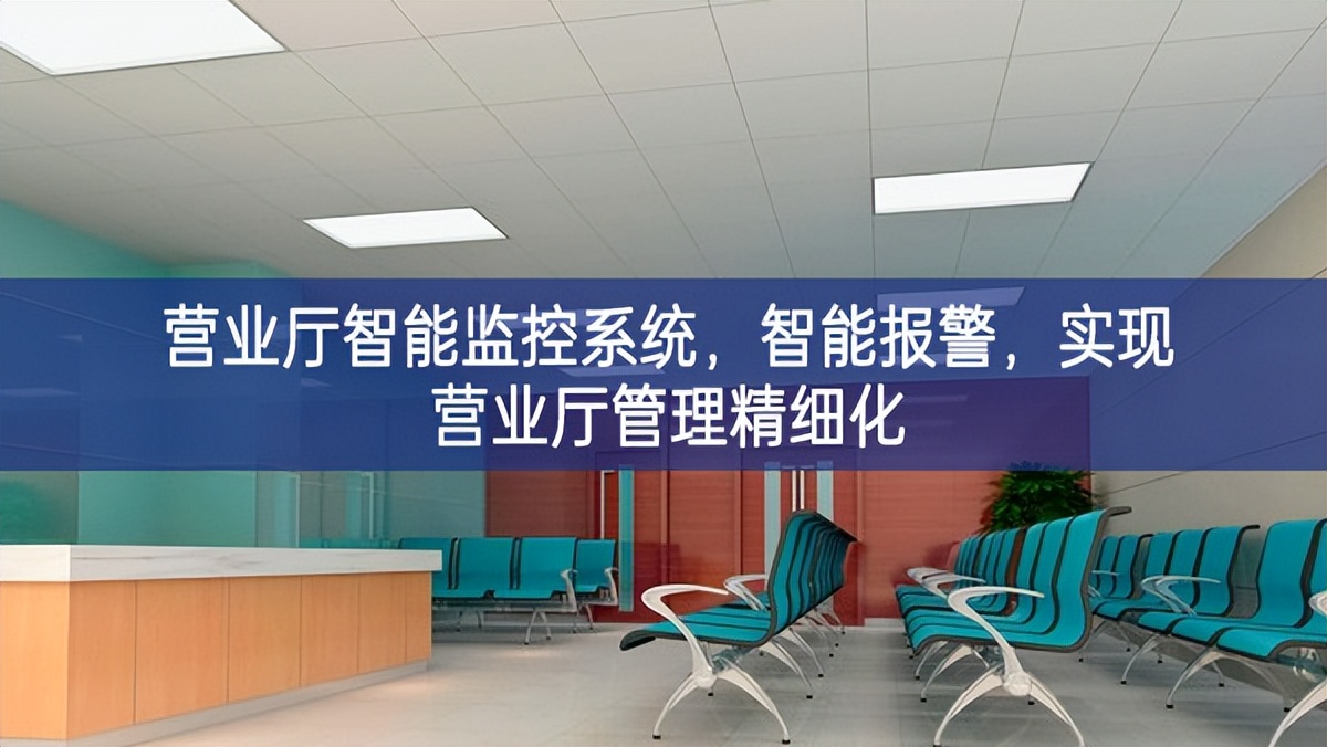 營業廳智能監控系統，智能報警，實現營業廳管理精細化