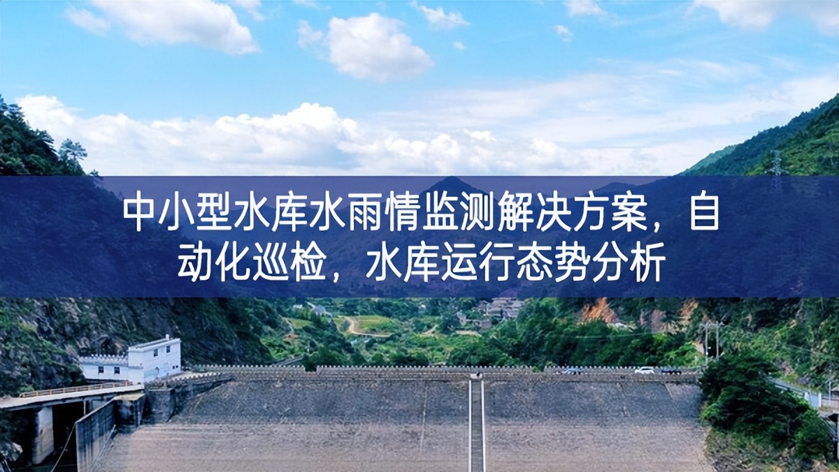 中小型水庫(kù)水雨情監(jiān)測(cè)解決方案，自動(dòng)化巡檢，水庫(kù)運(yùn)行態(tài)勢(shì)分析