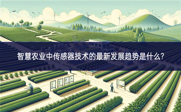 智慧農業中傳感器技術的最新發展趨勢是什么? 智慧農業中傳感器技術的最新發展趨勢是什么?