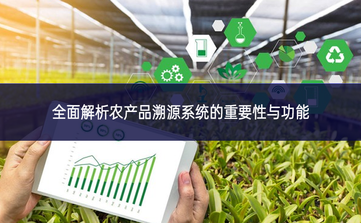全面解析農(nóng)產(chǎn)品溯源系統(tǒng)的重要性與功能 全面解析農(nóng)產(chǎn)品溯源系統(tǒng)的重要性與功能