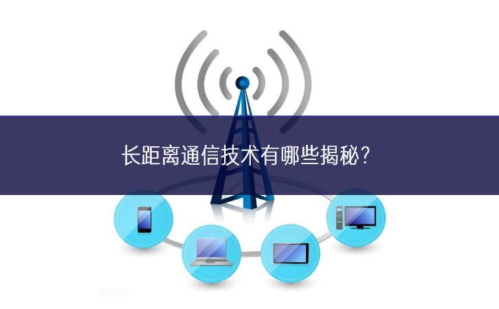 長距離通信技術(shù)有哪些揭秘? 長距離通信技術(shù)有哪些揭秘?