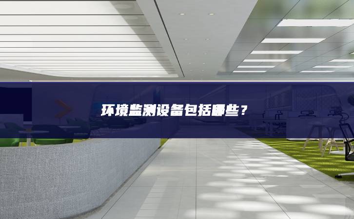 環境監測設備包括哪些? 環境監測設備包括哪些?