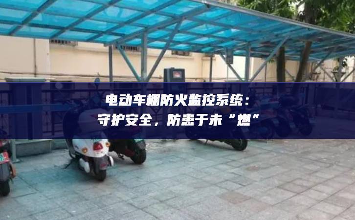 電動車棚防火監控系統：守護安全，防患于未“燃”