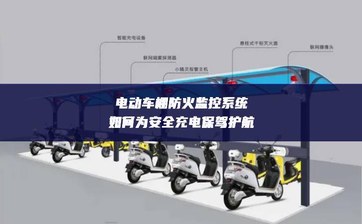 電動車棚防火監控系統如何為安全充電保駕護航 電動車棚防火監控系統如何為安全充電保駕護航