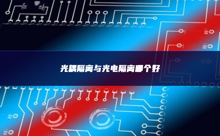 光耦隔離與光電隔離哪個好 光耦隔離與光電隔離哪個好