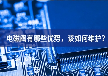 電磁閥有哪些優(yōu)勢(shì)，該如何維護(hù)？