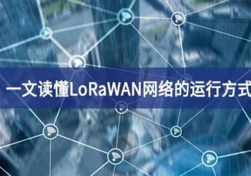 一文讀懂LoRaWAN網絡的運行方式