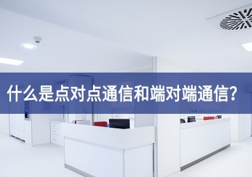 「科普」什么是點對點通信和端對端通信？