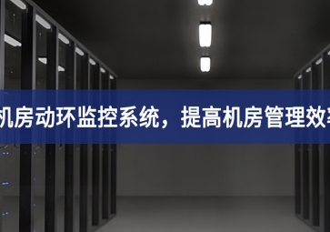 機(jī)房動(dòng)環(huán)監(jiān)控系統(tǒng)，提高機(jī)房管理效率，降低運(yùn)維成本