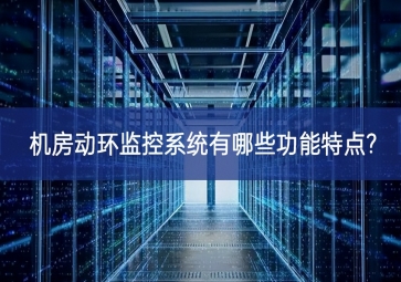 機房動環監控系統有哪些功能特點?