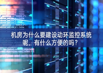 機房為什么要建設動環監控系統呢，有什么方便的嗎？