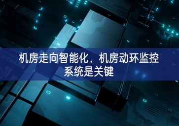 機房走向智能化，機房動環(huán)監(jiān)控系統(tǒng)是關鍵