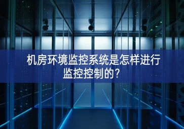 機(jī)房環(huán)境監(jiān)控系統(tǒng)是怎樣進(jìn)行監(jiān)控控制的？