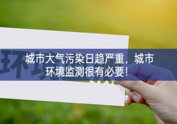 「環境監測」城市大氣污染日趨嚴重，城市環境監測很有必要！