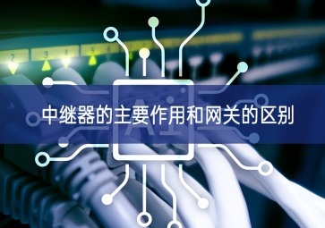 中繼器的主要作用和網關的區別