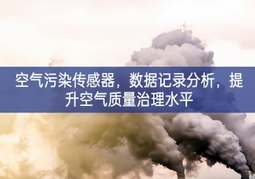 空氣污染傳感器，數據記錄分析，提升空氣質量治理水平