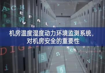 機房溫度濕度動力環境監測系統，對機房安全的重要性