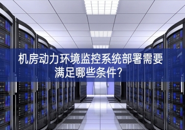 機房動力環境監控系統部署需要滿足哪些條件？
