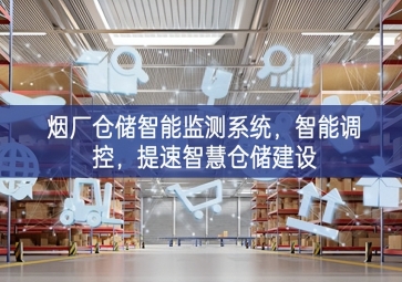 「智慧倉(cāng)儲(chǔ)」煙廠倉(cāng)儲(chǔ)智能監(jiān)測(cè)系統(tǒng)，智能調(diào)控，提速智慧倉(cāng)儲(chǔ)建設(shè)