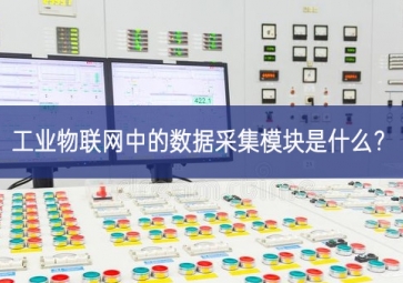 工業(yè)物聯(lián)網(wǎng)中的數(shù)據(jù)采集模塊是什么？