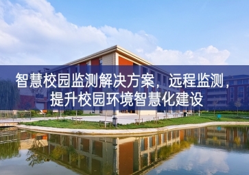 「環境監測」智慧校園監測解決方案，遠程監測，提升校園環境智慧化建設