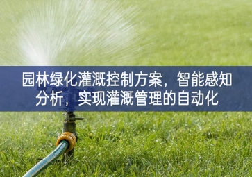 「智慧城市」園林綠化灌溉控制方案，智能感知分析，實現灌溉管理的自動化
