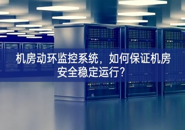 機(jī)房動(dòng)環(huán)監(jiān)控系統(tǒng)，如何保證機(jī)房安全穩(wěn)定運(yùn)行？