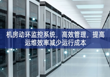 機房動環監控系統，高效管理，提高運維效率減少運行成本