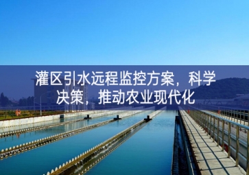 「智慧水利」灌區(qū)引水遠程監(jiān)控方案，科學(xué)決策，推動農(nóng)業(yè)現(xiàn)代化