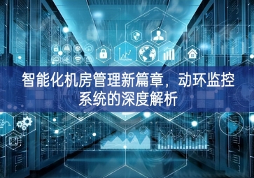 智能化機(jī)房管理新篇章，動(dòng)環(huán)監(jiān)控系統(tǒng)的深度解析