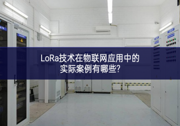 LoRa技術在物聯網應用中的實際案例有哪些?