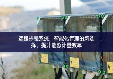 遠(yuǎn)程抄表系統(tǒng)，智能化管理的新選擇，提升能源計(jì)量效率