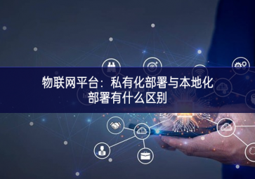 物聯網平臺：私有化部署與本地化部署有什么區別