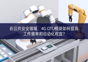 在公共安全領域，4G DTU模塊如何提高工作效率和自動化程度?