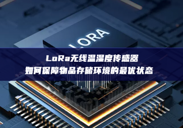 LoRa無線溫濕度傳感器如何保障物品存儲環境的最優狀態